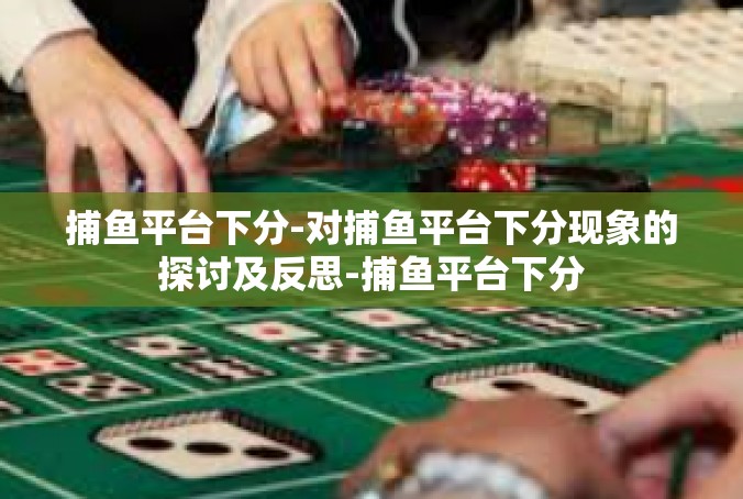 捕鱼平台下分-对捕鱼平台下分现象的探讨及反思-捕鱼平台下分