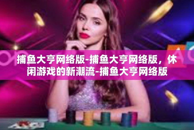 捕鱼大亨网络版-捕鱼大亨网络版，休闲游戏的新潮流-捕鱼大亨网络版