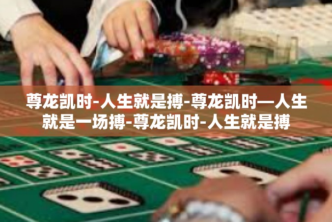 尊龙凯时-人生就是搏-尊龙凯时—人生就是一场搏-尊龙凯时-人生就是搏