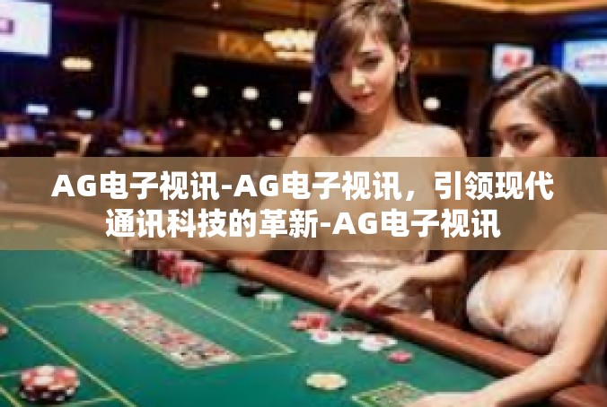 AG电子视讯-AG电子视讯，引领现代通讯科技的革新-AG电子视讯