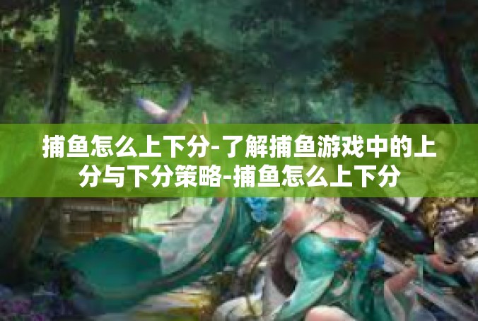 捕鱼怎么上下分-了解捕鱼游戏中的上分与下分策略-捕鱼怎么上下分