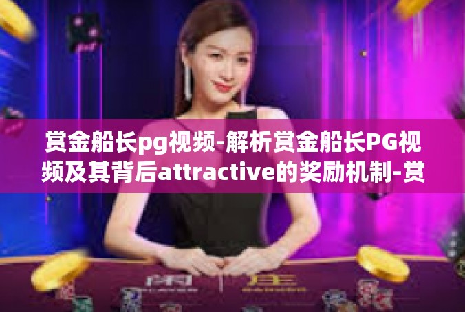 赏金船长pg视频-解析赏金船长PG视频及其背后attractive的奖励机制-赏金船长pg视频
