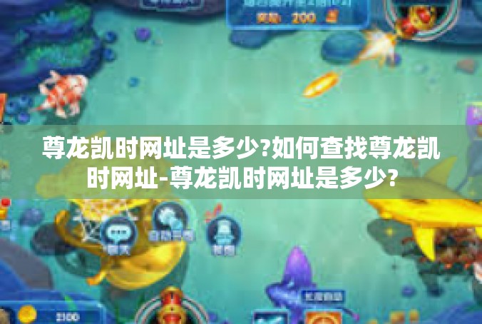 尊龙凯时网址是多少?如何查找尊龙凯时网址-尊龙凯时网址是多少?