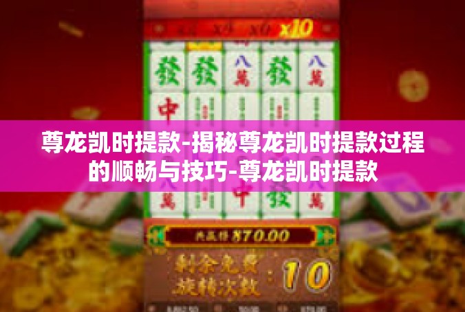 尊龙凯时提款-揭秘尊龙凯时提款过程的顺畅与技巧-尊龙凯时提款