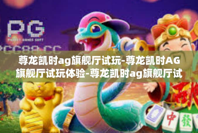 尊龙凯时ag旗舰厅试玩-尊龙凯时AG旗舰厅试玩体验-尊龙凯时ag旗舰厅试玩