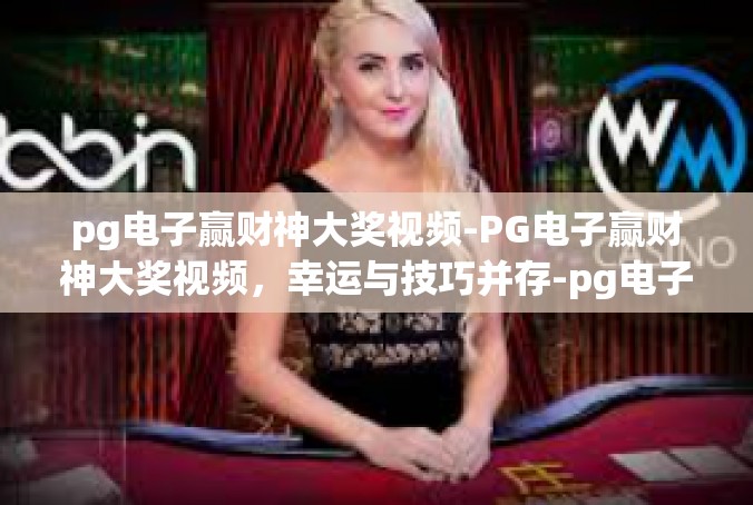 pg电子赢财神大奖视频-PG电子赢财神大奖视频，幸运与技巧并存-pg电子赢财神大奖视频