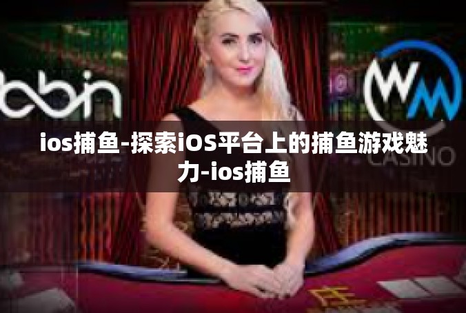 ios捕鱼-探索iOS平台上的捕鱼游戏魅力-ios捕鱼