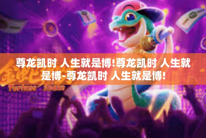 尊龙凯时 人生就是博!尊龙凯时 人生就是博-尊龙凯时 人生就是博!