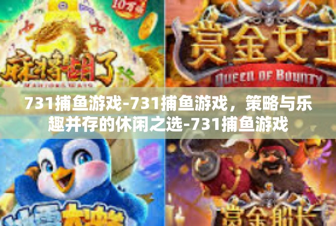 731捕鱼游戏-731捕鱼游戏，策略与乐趣并存的休闲之选-731捕鱼游戏