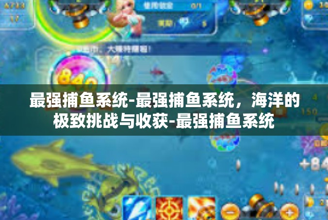 最强捕鱼系统-最强捕鱼系统，海洋的极致挑战与收获-最强捕鱼系统