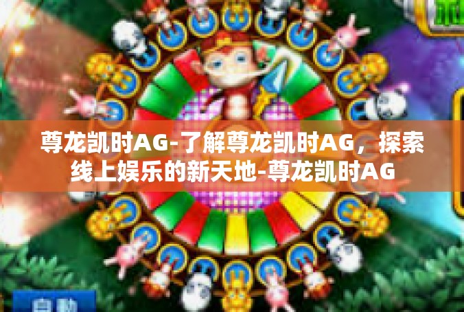 尊龙凯时AG-了解尊龙凯时AG，探索线上娱乐的新天地-尊龙凯时AG