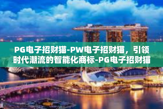 PG电子招财猫-PW电子招财猫，引领时代潮流的智能化商标-PG电子招财猫
