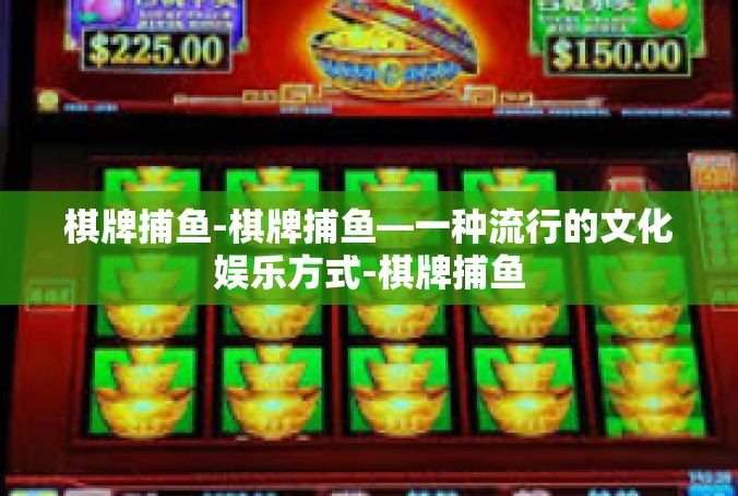 棋牌捕鱼-棋牌捕鱼—一种流行的文化娱乐方式-棋牌捕鱼