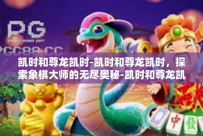 凯时和尊龙凯时-凯时和尊龙凯时，探索象棋大师的无尽奥秘-凯时和尊龙凯时