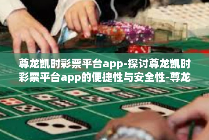 尊龙凯时彩票平台app-探讨尊龙凯时彩票平台app的便捷性与安全性-尊龙凯时彩票平台app