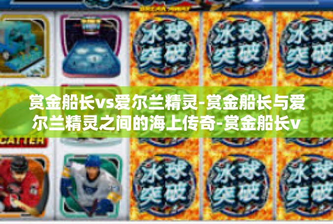 赏金船长vs爱尔兰精灵-赏金船长与爱尔兰精灵之间的海上传奇-赏金船长vs爱尔兰精灵