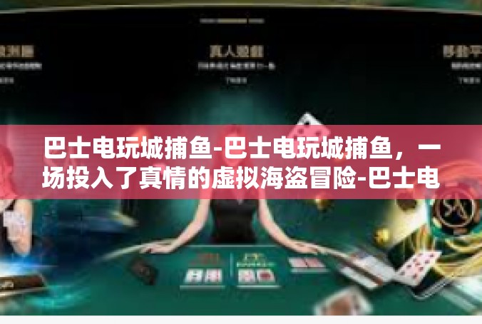 巴士电玩城捕鱼-巴士电玩城捕鱼，一场投入了真情的虚拟海盗冒险-巴士电玩城捕鱼