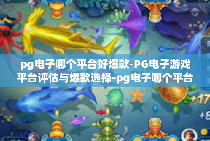 pg电子哪个平台好爆款-PG电子游戏平台评估与爆款选择-pg电子哪个平台好爆款