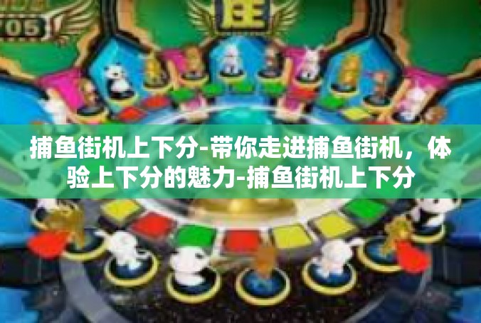 捕鱼街机上下分-带你走进捕鱼街机，体验上下分的魅力-捕鱼街机上下分