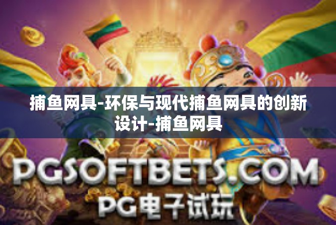 捕鱼网具-环保与现代捕鱼网具的创新设计-捕鱼网具