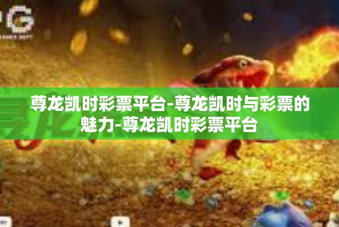 尊龙凯时彩票平台-尊龙凯时与彩票的魅力-尊龙凯时彩票平台