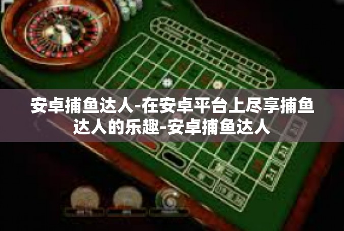 安卓捕鱼达人-在安卓平台上尽享捕鱼达人的乐趣-安卓捕鱼达人