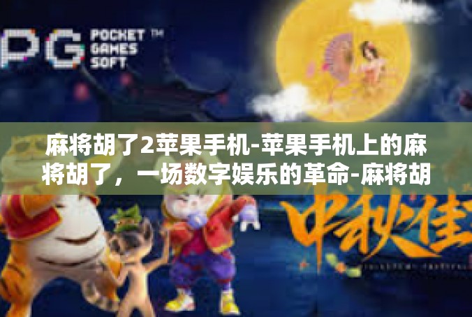麻将胡了2苹果手机-苹果手机上的麻将胡了，一场数字娱乐的革命-麻将胡了2苹果手机
