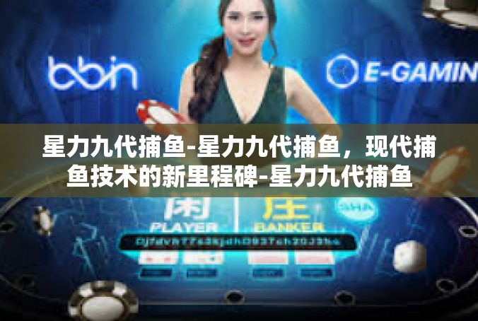 星力九代捕鱼-星力九代捕鱼，现代捕鱼技术的新里程碑-星力九代捕鱼