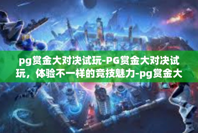 pg赏金大对决试玩-PG赏金大对决试玩，体验不一样的竞技魅力-pg赏金大对决试玩