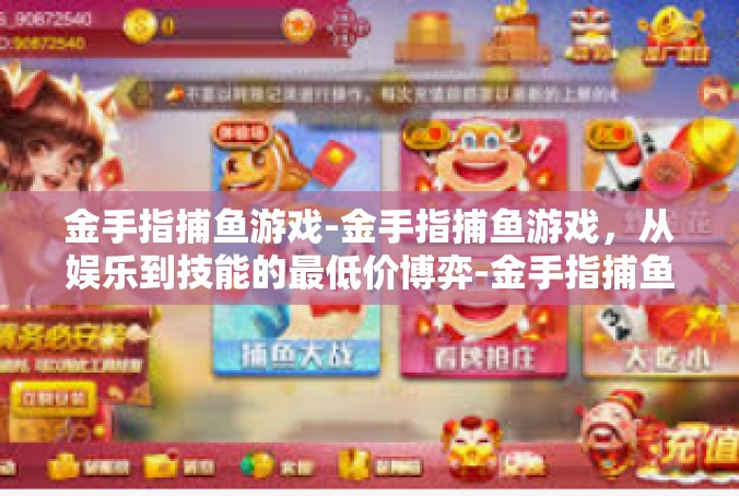 金手指捕鱼游戏-金手指捕鱼游戏，从娱乐到技能的最低价博弈-金手指捕鱼游戏