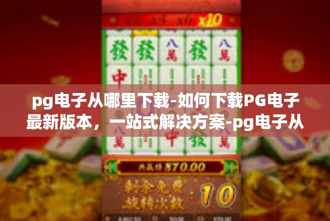 pg电子从哪里下载-如何下载PG电子最新版本，一站式解决方案-pg电子从哪里下载