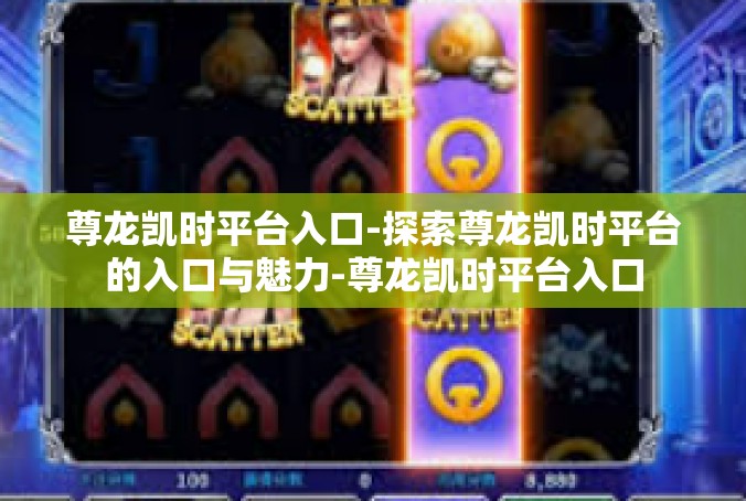 尊龙凯时平台入口-探索尊龙凯时平台的入口与魅力-尊龙凯时平台入口