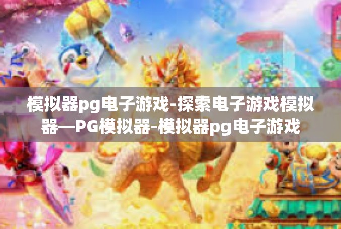 模拟器pg电子游戏-探索电子游戏模拟器—PG模拟器-模拟器pg电子游戏