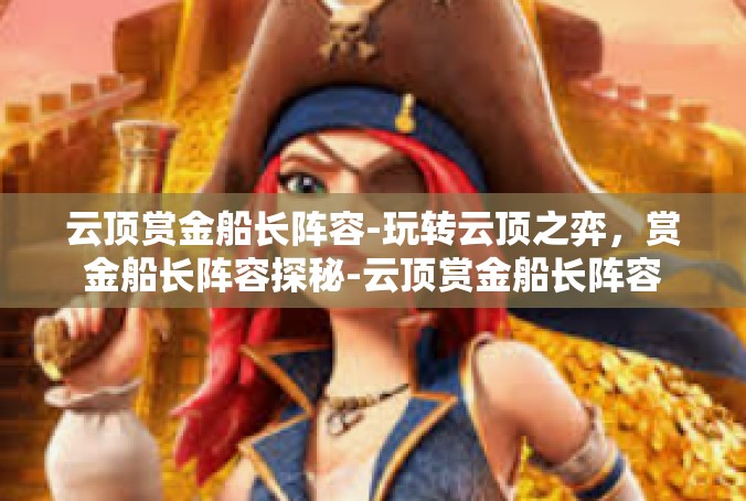 云顶赏金船长阵容-玩转云顶之弈，赏金船长阵容探秘-云顶赏金船长阵容