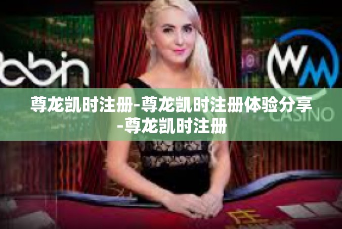 尊龙凯时注册-尊龙凯时注册体验分享-尊龙凯时注册