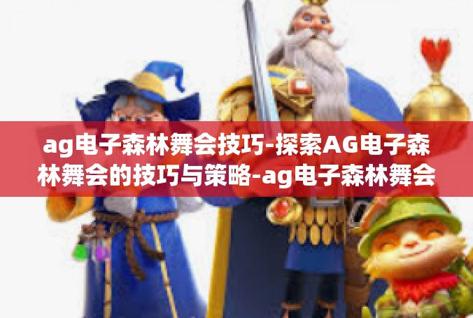 ag电子森林舞会技巧-探索AG电子森林舞会的技巧与策略-ag电子森林舞会技巧