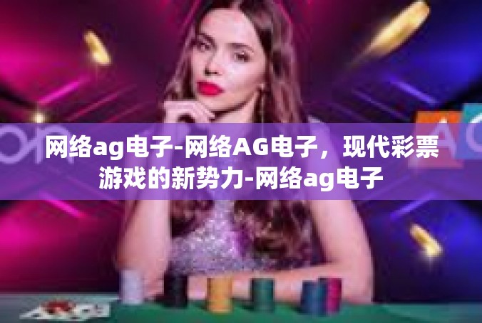 网络ag电子-网络AG电子，现代彩票游戏的新势力-网络ag电子