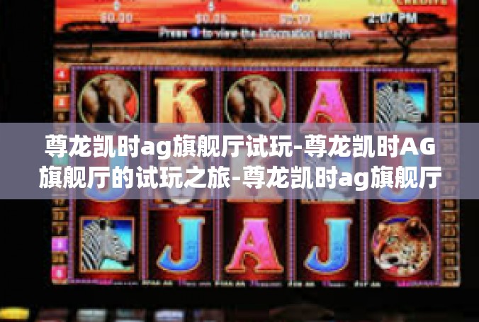 尊龙凯时ag旗舰厅试玩-尊龙凯时AG旗舰厅的试玩之旅-尊龙凯时ag旗舰厅试玩