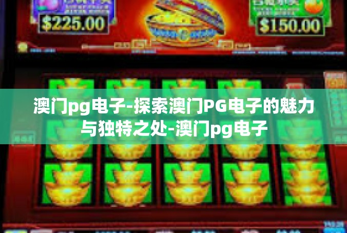 澳门pg电子-探索澳门PG电子的魅力与独特之处-澳门pg电子