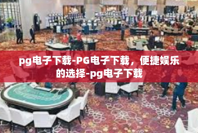 pg电子下载-PG电子下载，便捷娱乐的选择-pg电子下载