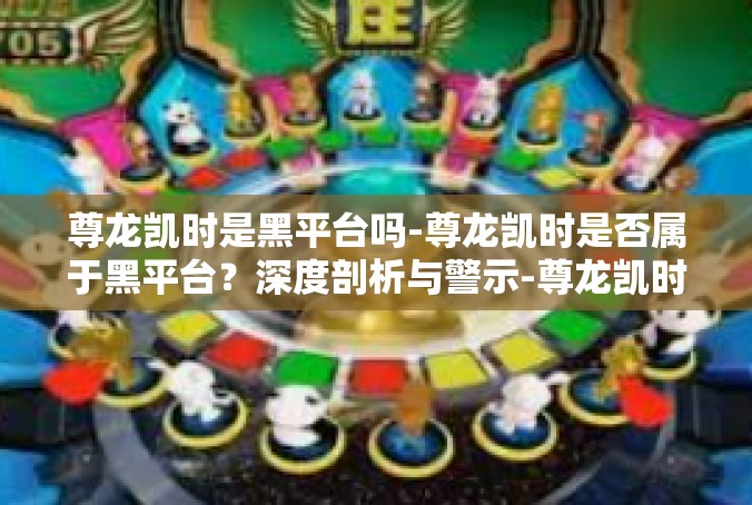 尊龙凯时是黑平台吗-尊龙凯时是否属于黑平台？深度剖析与警示-尊龙凯时是黑平台吗