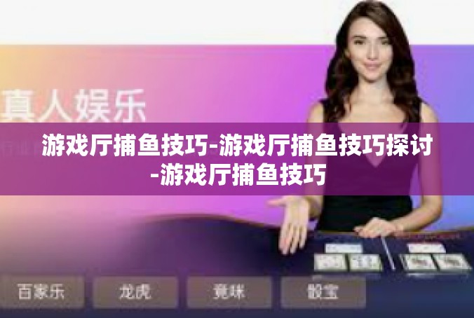 游戏厅捕鱼技巧-游戏厅捕鱼技巧探讨-游戏厅捕鱼技巧