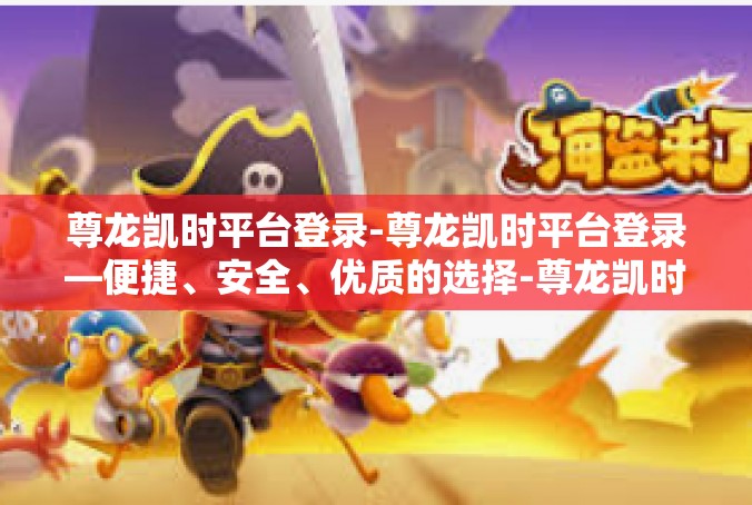 尊龙凯时平台登录-尊龙凯时平台登录—便捷、安全、优质的选择-尊龙凯时平台登录