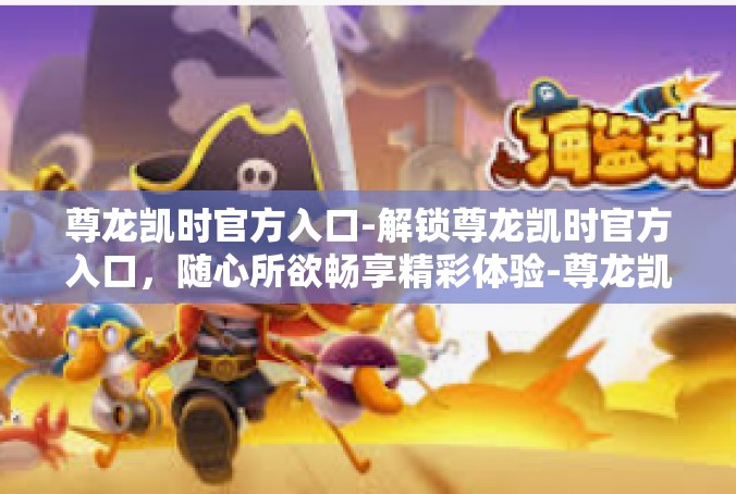尊龙凯时官方入口-解锁尊龙凯时官方入口，随心所欲畅享精彩体验-尊龙凯时官方入口