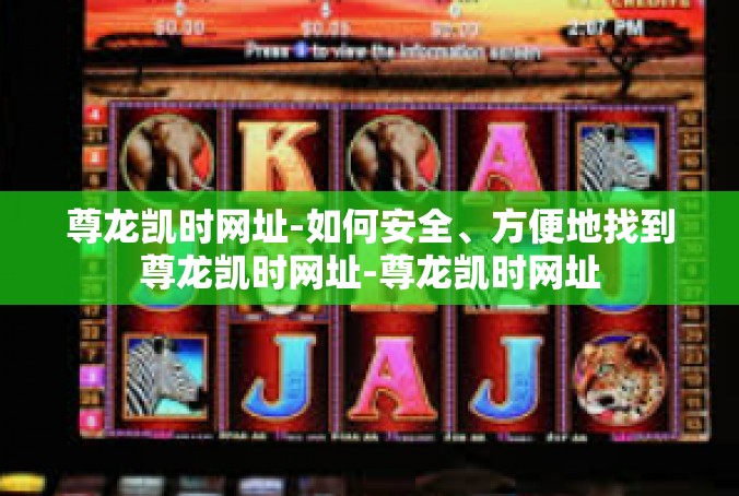 尊龙凯时网址-如何安全、方便地找到尊龙凯时网址-尊龙凯时网址