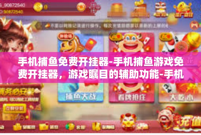 手机捕鱼免费开挂器-手机捕鱼游戏免费开挂器，游戏瞩目的辅助功能-手机捕鱼免费开挂器
