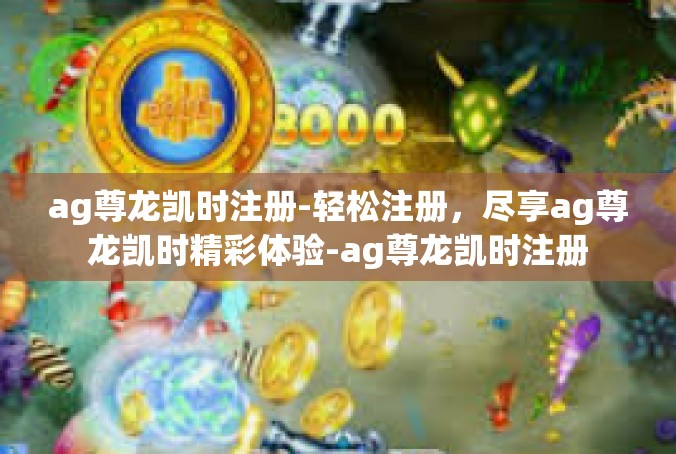 ag尊龙凯时注册-轻松注册，尽享ag尊龙凯时精彩体验-ag尊龙凯时注册