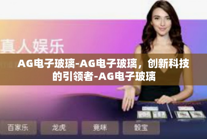 AG电子玻璃-AG电子玻璃，创新科技的引领者-AG电子玻璃