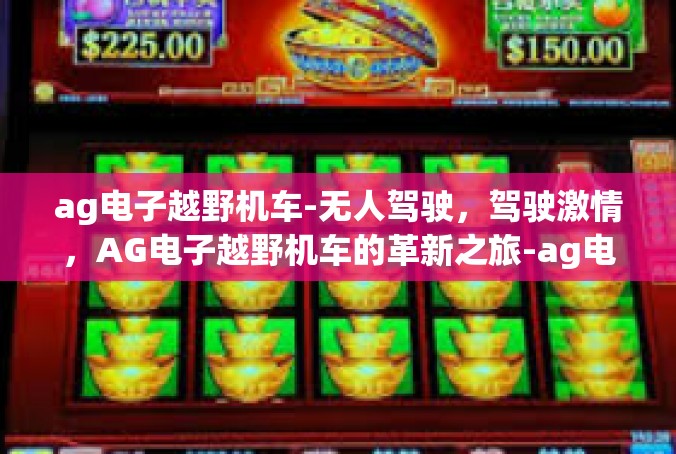 ag电子越野机车-无人驾驶，驾驶激情，AG电子越野机车的革新之旅-ag电子越野机车