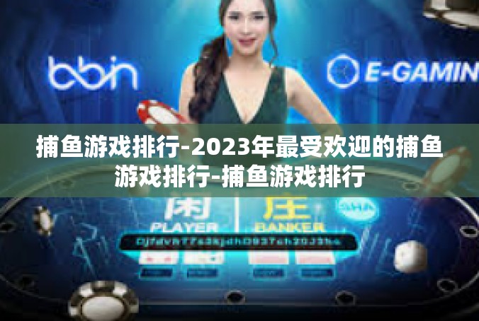 捕鱼游戏排行-2023年最受欢迎的捕鱼游戏排行-捕鱼游戏排行